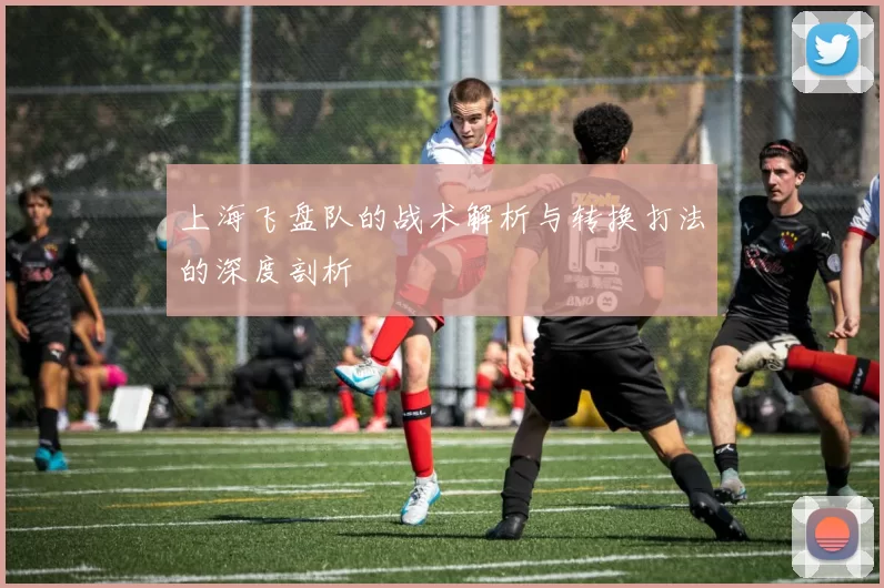 上海飞盘队的战术解析与转换打法的深度剖析