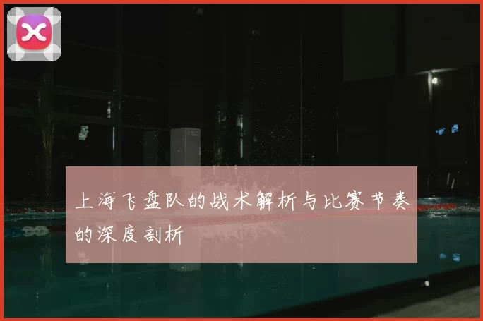 上海飞盘队的战术解析与比赛节奏的深度剖析