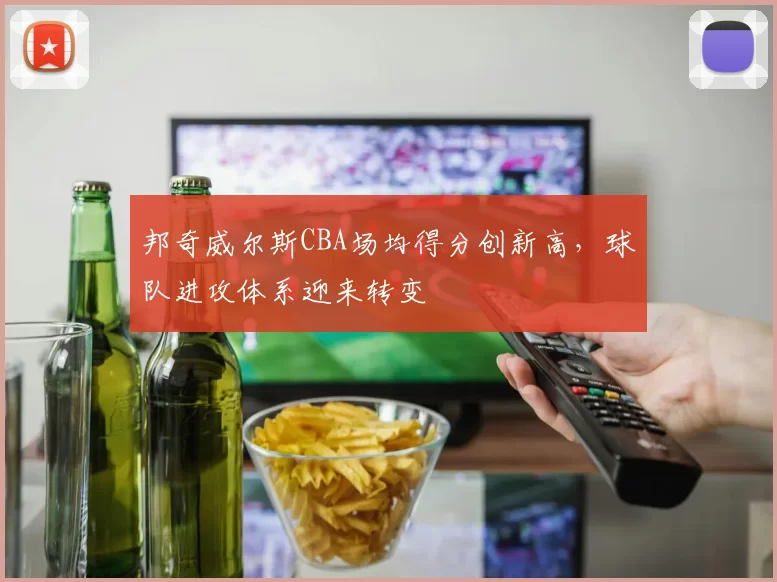 邦奇威尔斯CBA场均得分创新高,球队进攻体系迎来转变