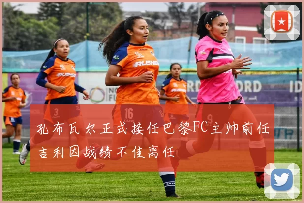 孔布瓦尔正式接任巴黎FC主帅前任吉利因战绩不佳离任