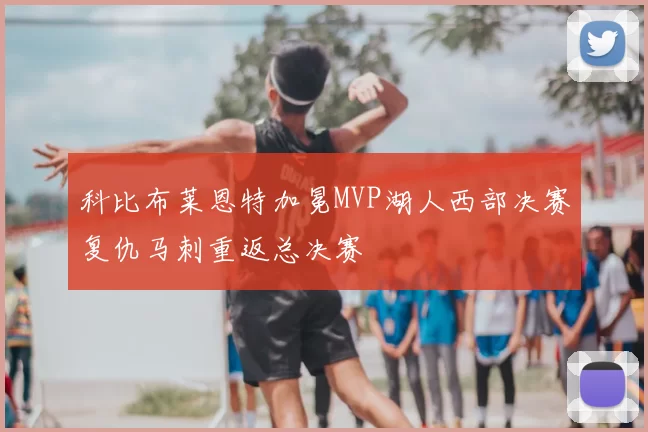 科比布莱恩特加冕MVP湖人西部决赛复仇马刺重返总决赛