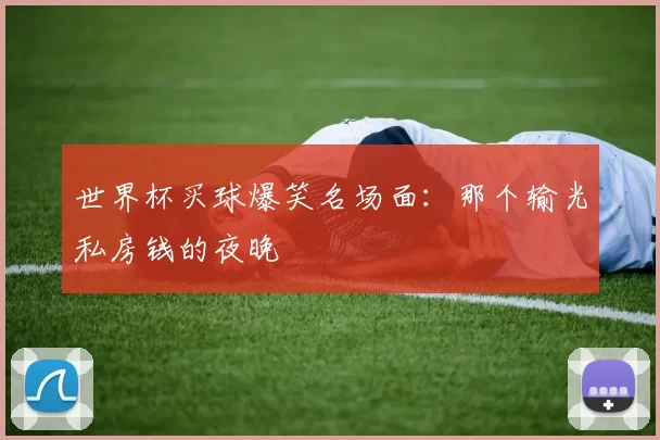 世界杯买球爆笑名场面:那个输光私房钱的夜晚
