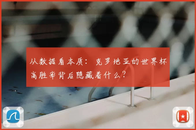 从数据看本质：克罗地亚的世界杯高胜率背后隐藏着什么？