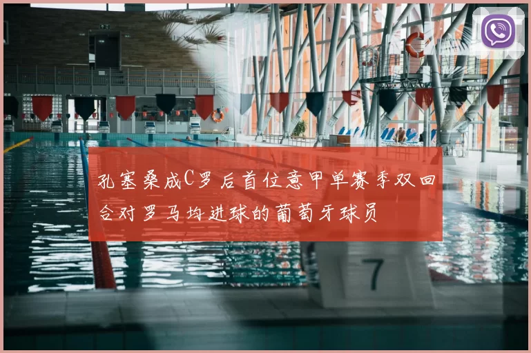 孔塞桑成C罗后首位意甲单赛季双回合对罗马均进球的葡萄牙球员