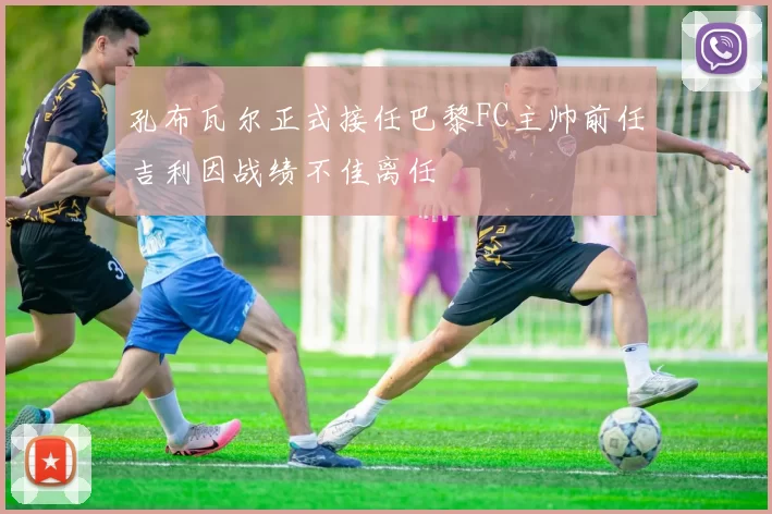 孔布瓦尔正式接任巴黎FC主帅前任吉利因战绩不佳离任