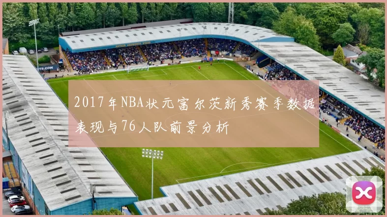 2017年NBA状元富尔茨新秀赛季数据表现与76人队前景分析