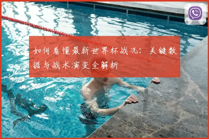 如何看懂最新世界杯战况:关键数据与战术演变全解析