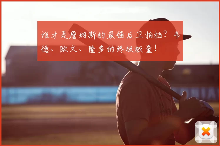 谁才是詹姆斯的最强后卫拍档？韦德、欧文、隆多的终极较量！