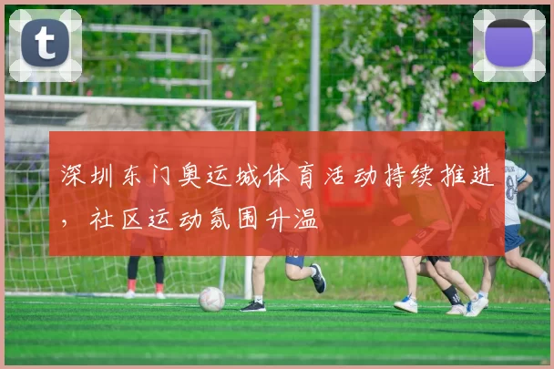 深圳东门奥运城体育活动持续推进，社区运动氛围升温