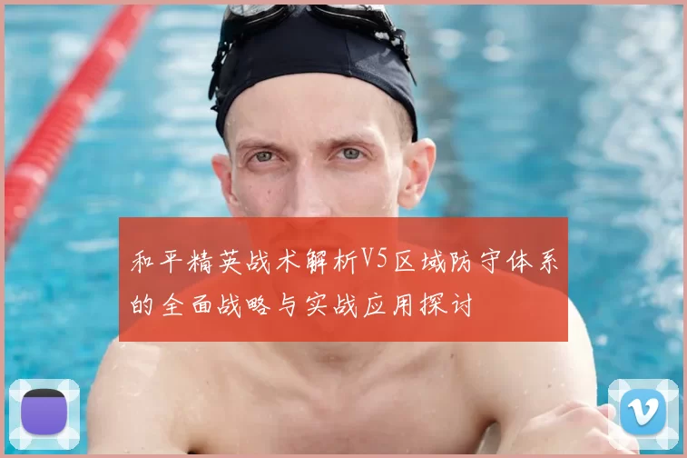 和平精英战术解析V5区域防守体系的全面战略与实战应用探讨