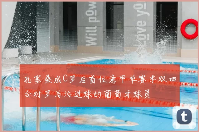 孔塞桑成C罗后首位意甲单赛季双回合对罗马均进球的葡萄牙球员