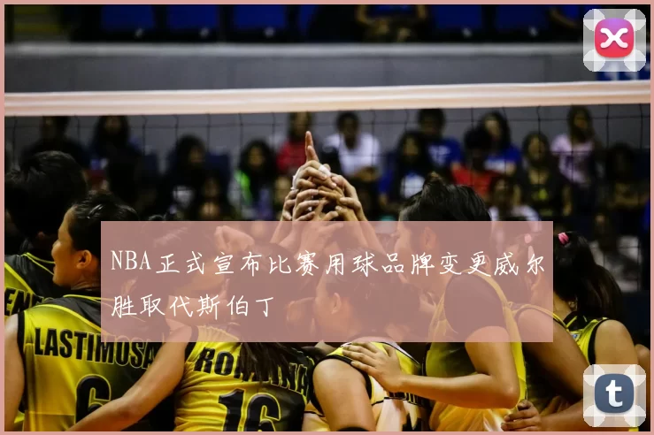 NBA正式宣布比赛用球品牌变更威尔胜取代斯伯丁