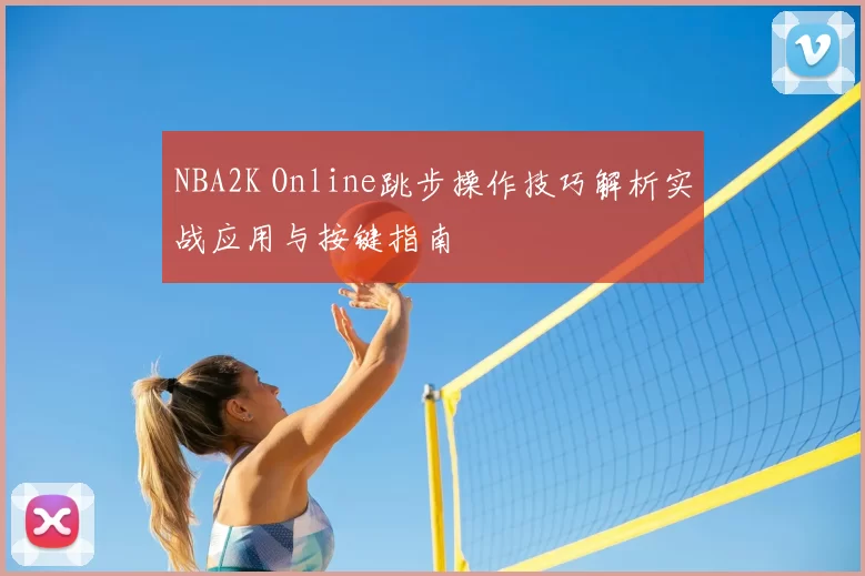 NBA2K Online跳步操作技巧解析实战应用与按键指南