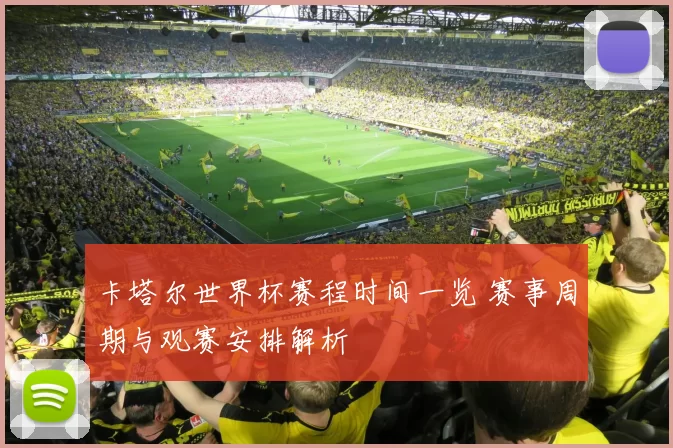 卡塔尔世界杯赛程时间一览 赛事周期与观赛安排解析