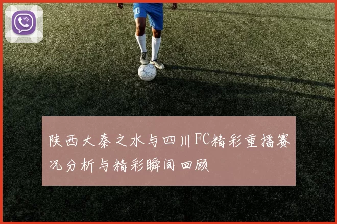 陕西大秦之水与四川FC精彩重播赛况分析与精彩瞬间回顾
