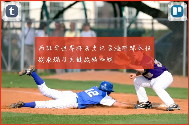 西班牙世界杯历史记录梳理球队征战表现与关键战绩回顾