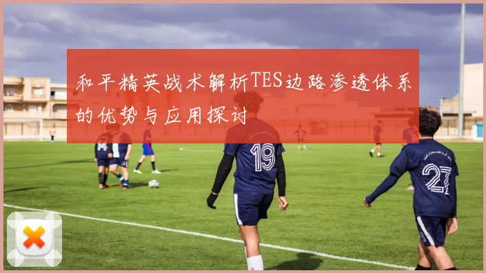 和平精英战术解析TES边路渗透体系的优势与应用探讨