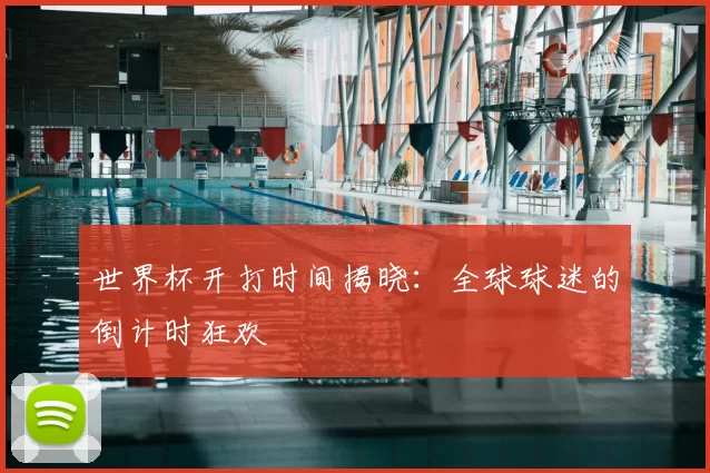 世界杯开打时间揭晓：全球球迷的倒计时狂欢