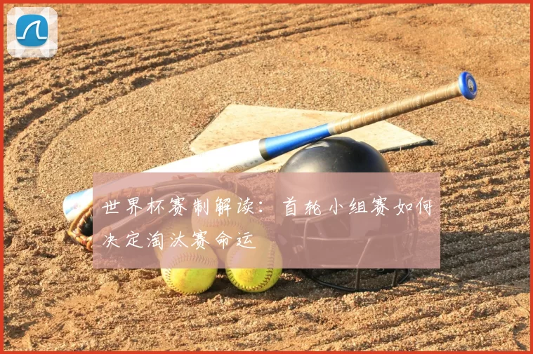 世界杯赛制解读:首轮小组赛如何决定淘汰赛命运