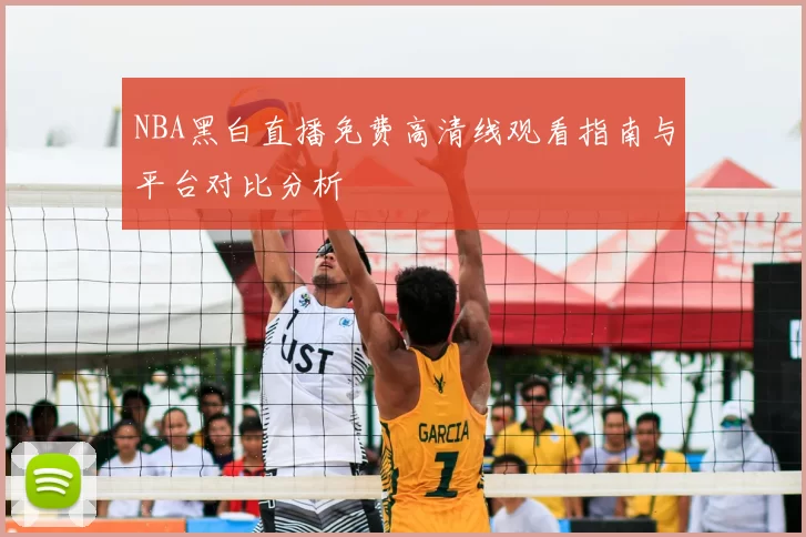 NBA黑白直播免费高清线观看指南与平台对比分析