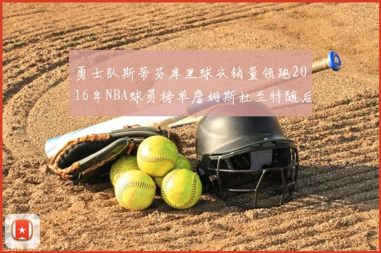 勇士队斯蒂芬库里球衣销量领跑2016年NBA球员榜单詹姆斯杜兰特随后