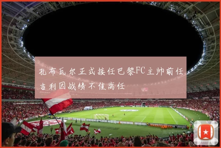 孔布瓦尔正式接任巴黎FC主帅前任吉利因战绩不佳离任