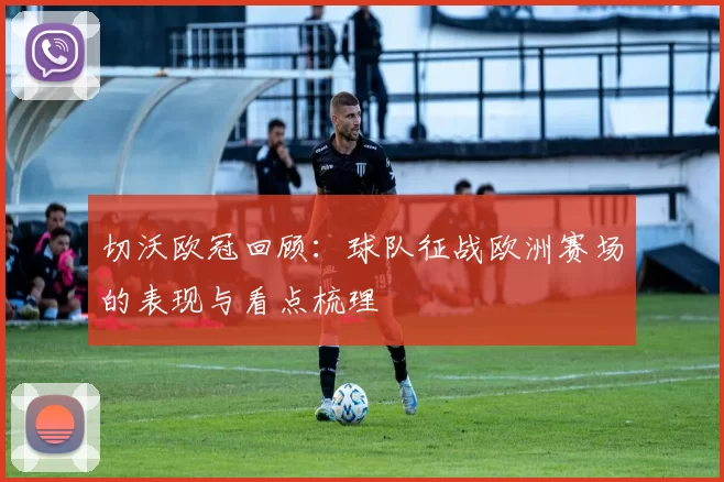 切沃欧冠回顾：球队征战欧洲赛场的表现与看点梳理