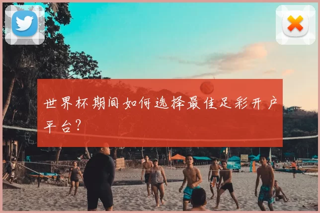 世界杯期间如何选择最佳足彩开户平台?