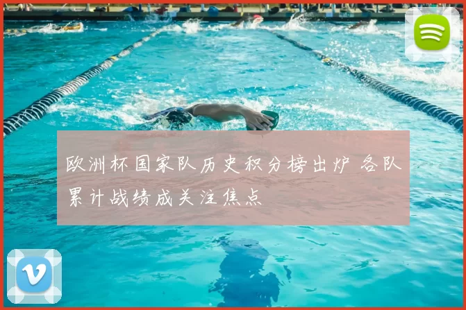 欧洲杯国家队历史积分榜出炉 各队累计战绩成关注焦点