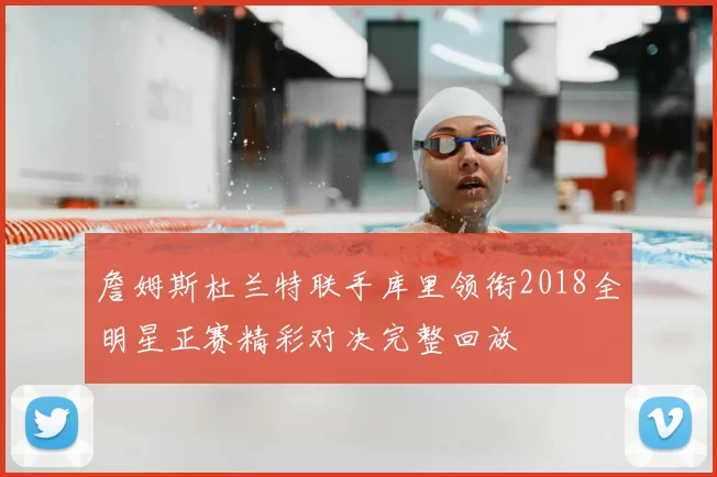 詹姆斯杜兰特联手库里领衔2018全明星正赛精彩对决完整回放