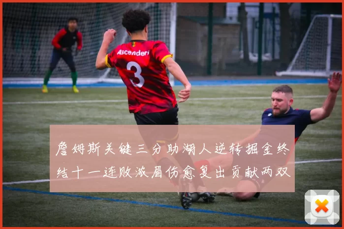 詹姆斯关键三分助湖人逆转掘金终结十一连败浓眉伤愈复出贡献两双数据