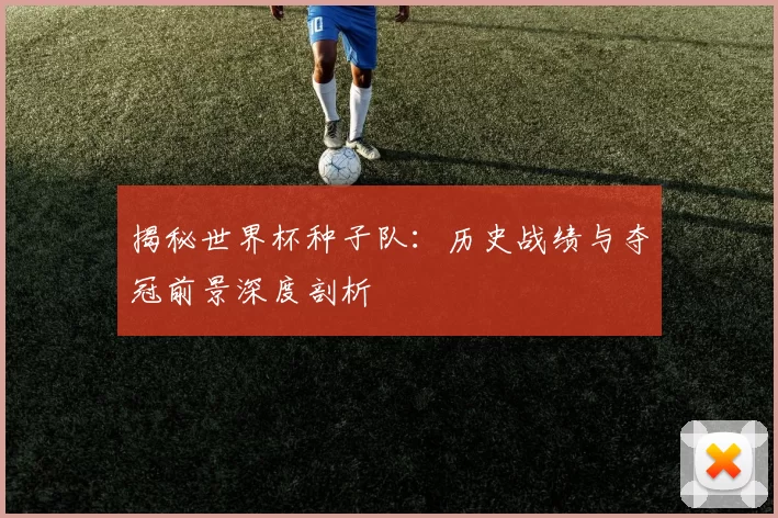 揭秘世界杯种子队：历史战绩与夺冠前景深度剖析