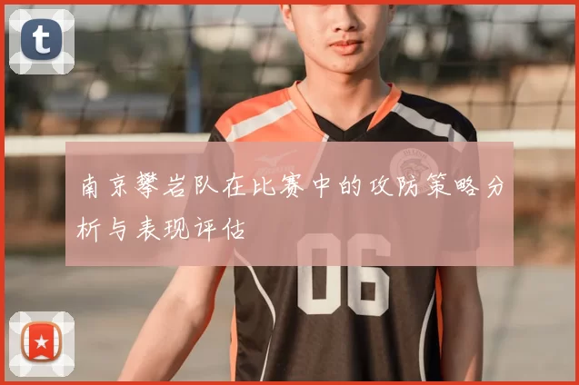南京攀岩队在比赛中的攻防策略分析与表现评估