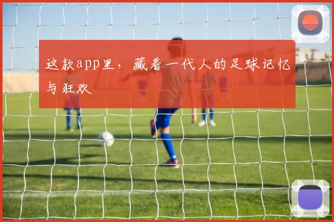 这款app里，藏着一代人的足球记忆与狂欢