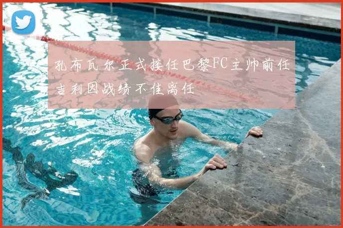 孔布瓦尔正式接任巴黎FC主帅前任吉利因战绩不佳离任