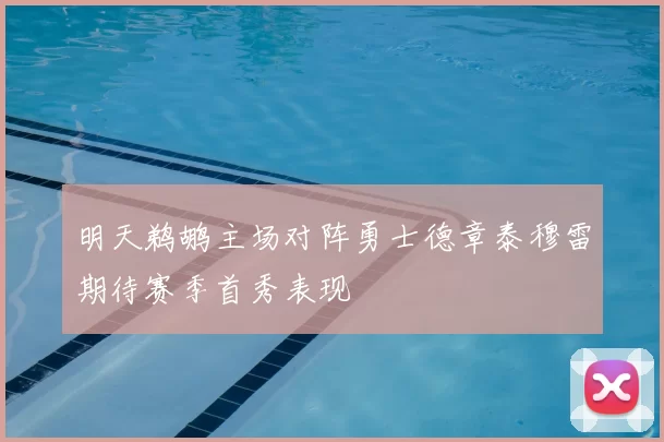 明天鹈鹕主场对阵勇士德章泰穆雷期待赛季首秀表现