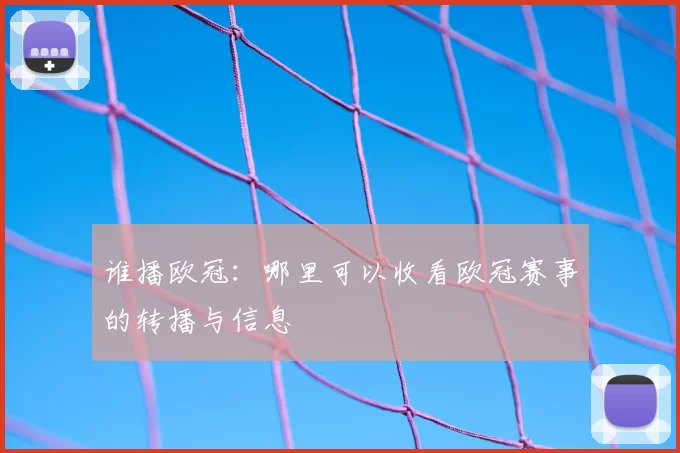 谁播欧冠：哪里可以收看欧冠赛事的转播与信息