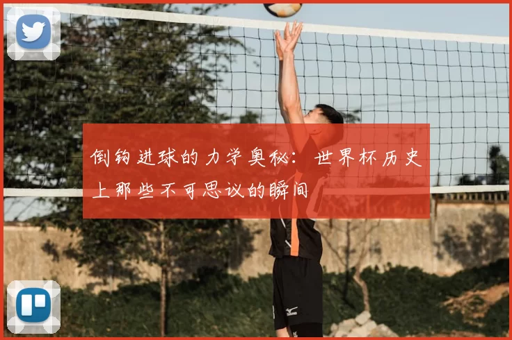 倒钩进球的力学奥秘：世界杯历史上那些不可思议的瞬间