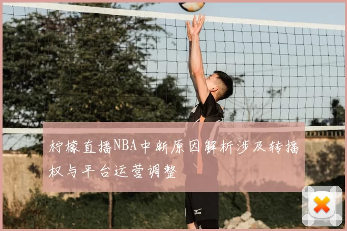 柠檬直播NBA中断原因解析涉及转播权与平台运营调整