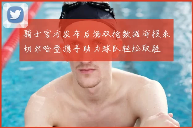 骑士官方发布后场双枪数据海报米切尔哈登携手助力球队轻松取胜