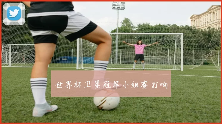 世界杯卫冕冠军小组赛打响