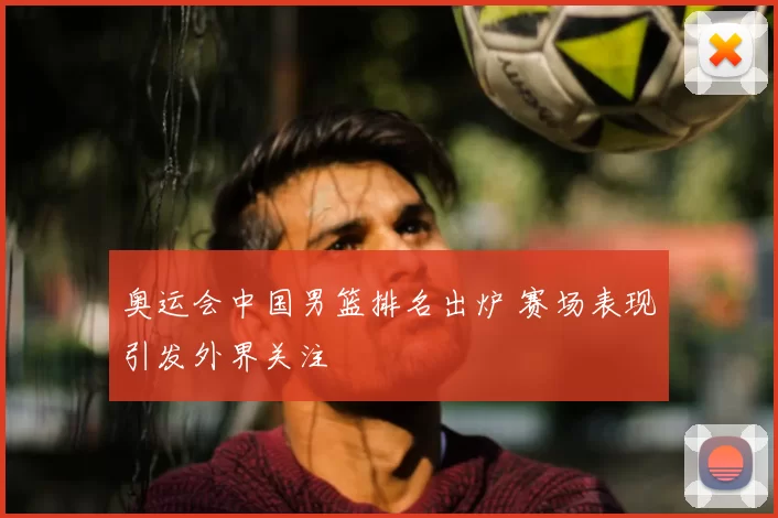 奥运会中国男篮排名出炉 赛场表现引发外界关注
