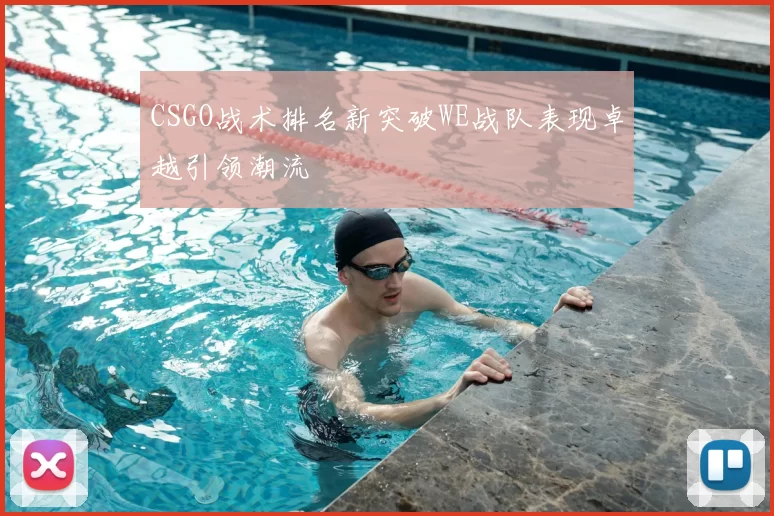 CSGO战术排名新突破WE战队表现卓越引领潮流