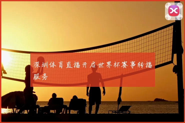 深圳体育直播开启世界杯赛事转播服务