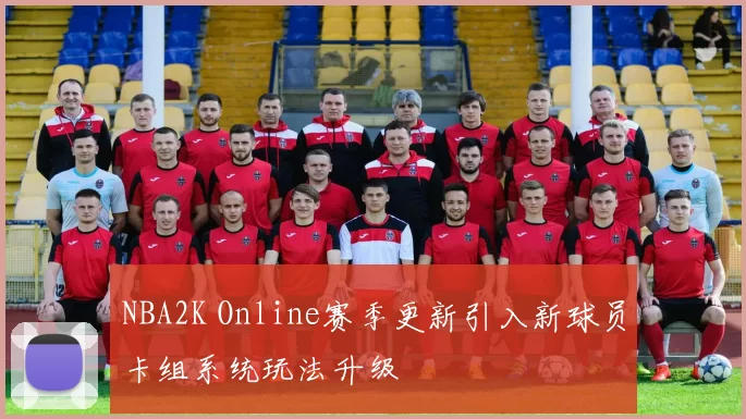 NBA2K Online赛季更新引入新球员卡组系统玩法升级