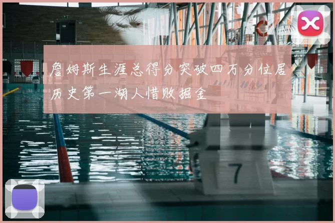 詹姆斯生涯总得分突破四万分位居历史第一湖人惜败掘金
