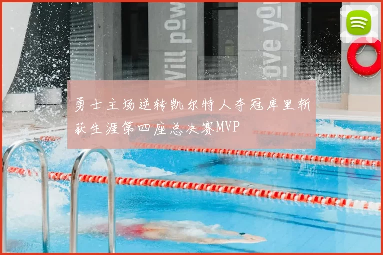 勇士主场逆转凯尔特人夺冠库里斩获生涯第四座总决赛MVP