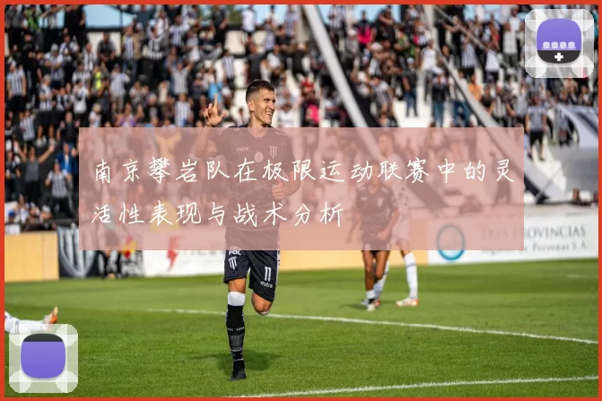 南京攀岩队在极限运动联赛中的灵活性表现与战术分析