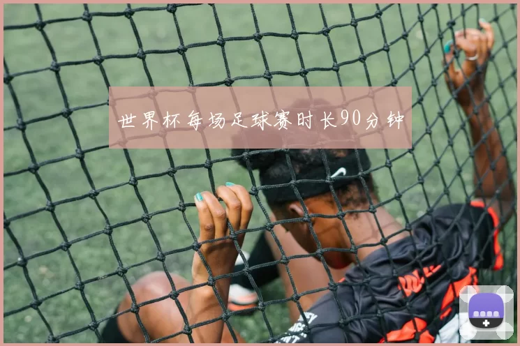 世界杯每场足球赛时长90分钟