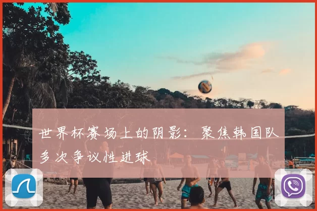 世界杯赛场上的阴影:聚焦韩国队多次争议性进球